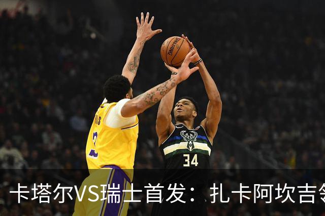 卡塔尔VS瑞士首发：扎卡阿坎吉领衔 恩博洛配恩多耶
